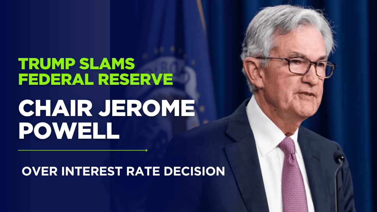 Trump Slams Federal Reserve Chair Jerome Powell Over Interest Rate Decision